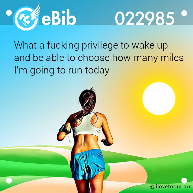 What a fucking privilege to wake up and be able to choose how many miles I'm going to run today What a fucking privilege to wake up and be able to choose how many miles I'm going to run today
