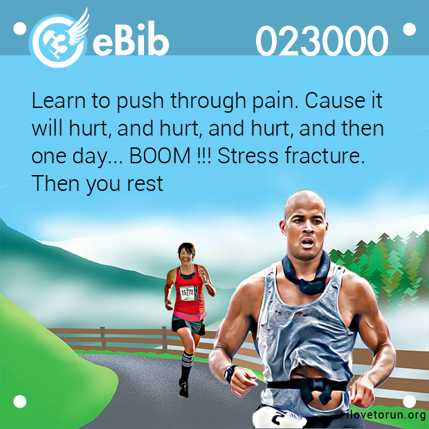 Learn to push through pain. Cause it will hurt, and hurt, and hurt, and then one day... BOOM !!! Stress fracture. Then you rest Learn to push through pain. Cause it will hurt, and hurt, and hurt, and then one day... BOOM !!! Stress fracture. Then you rest